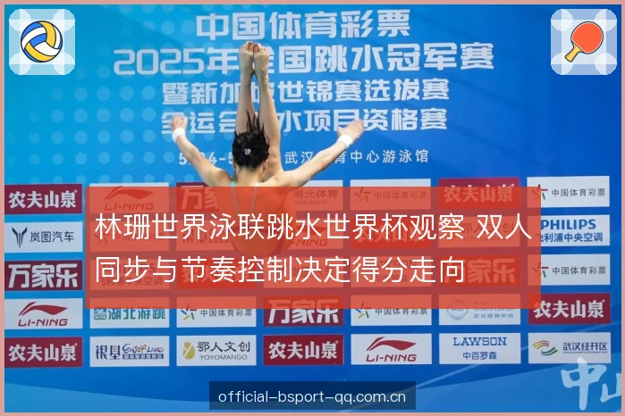 林珊世界泳联跳水世界杯观察 双人同步与节奏控制决定得分走向